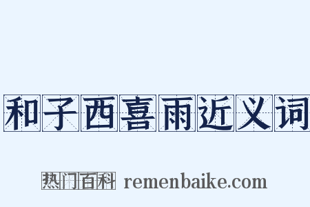 和子西喜雨近义词是什么意思的图片